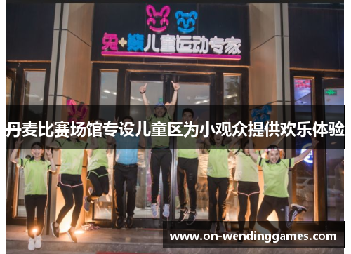 丹麦比赛场馆专设儿童区为小观众提供欢乐体验