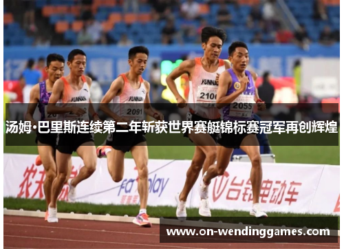 汤姆·巴里斯连续第二年斩获世界赛艇锦标赛冠军再创辉煌