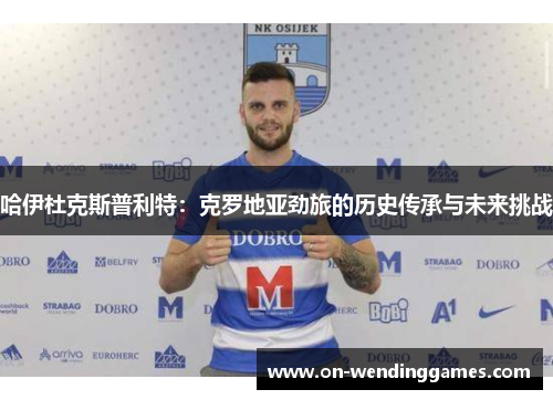 哈伊杜克斯普利特：克罗地亚劲旅的历史传承与未来挑战