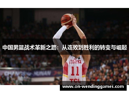 中国男篮战术革新之路：从连败到胜利的转变与崛起