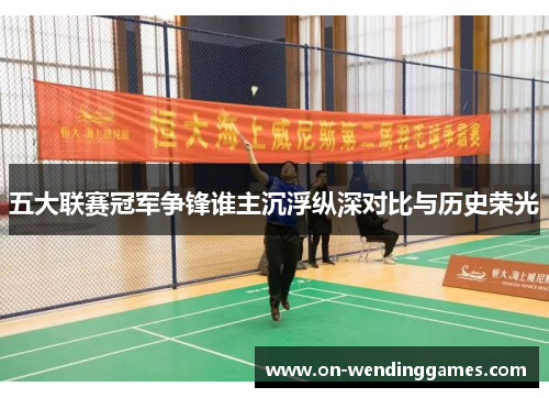 五大联赛冠军争锋谁主沉浮纵深对比与历史荣光