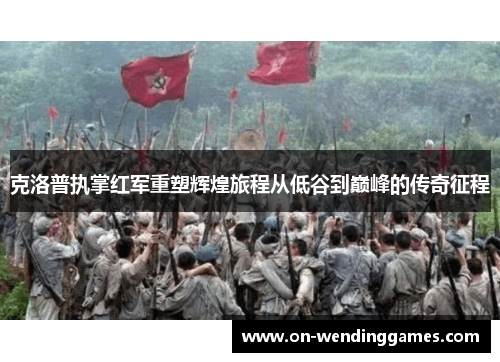 克洛普执掌红军重塑辉煌旅程从低谷到巅峰的传奇征程