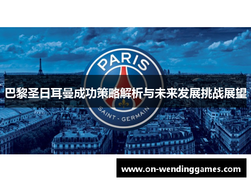 巴黎圣日耳曼成功策略解析与未来发展挑战展望