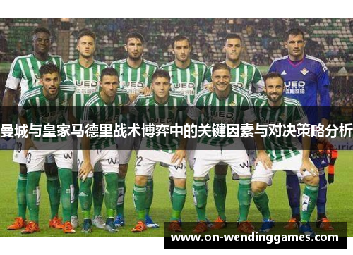 曼城与皇家马德里战术博弈中的关键因素与对决策略分析