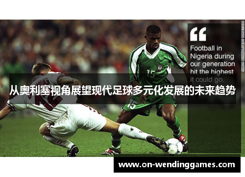 从奥利塞视角展望现代足球多元化发展的未来趋势
