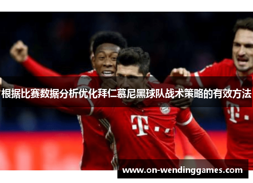 根据比赛数据分析优化拜仁慕尼黑球队战术策略的有效方法