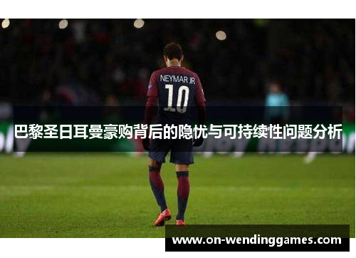 巴黎圣日耳曼豪购背后的隐忧与可持续性问题分析