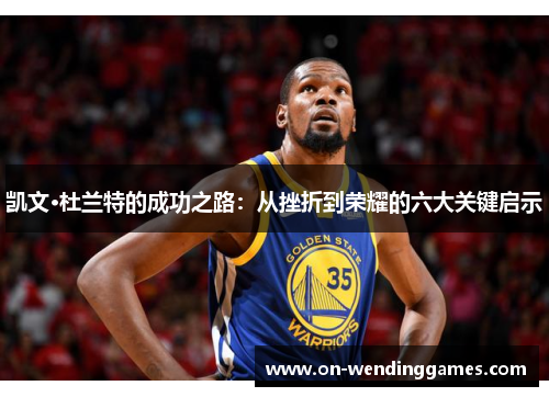 凯文·杜兰特的成功之路：从挫折到荣耀的六大关键启示