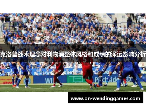 克洛普战术理念对利物浦整体风格和成绩的深远影响分析