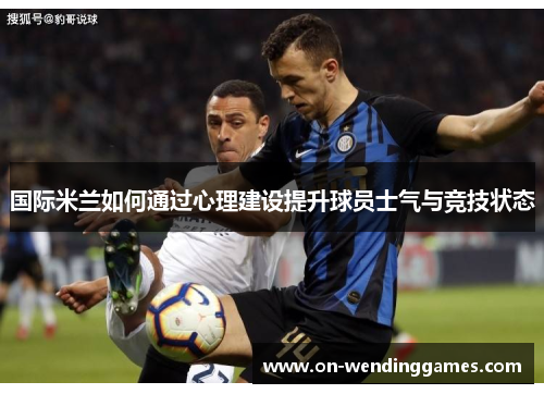 国际米兰如何通过心理建设提升球员士气与竞技状态