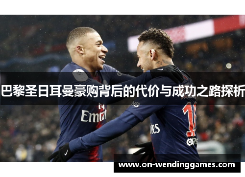 巴黎圣日耳曼豪购背后的代价与成功之路探析