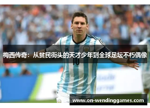 梅西传奇：从贫民街头的天才少年到全球足坛不朽偶像