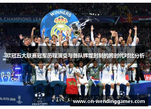欧冠五大联赛冠军历程演变与各队辉煌时刻的跨时代对比分析