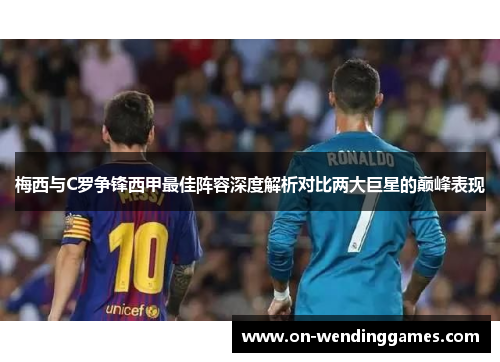 梅西与C罗争锋西甲最佳阵容深度解析对比两大巨星的巅峰表现