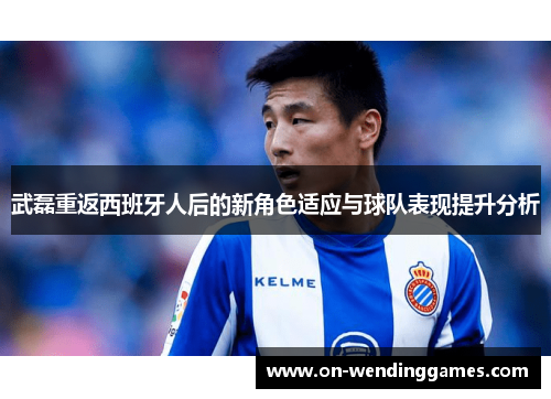 武磊重返西班牙人后的新角色适应与球队表现提升分析