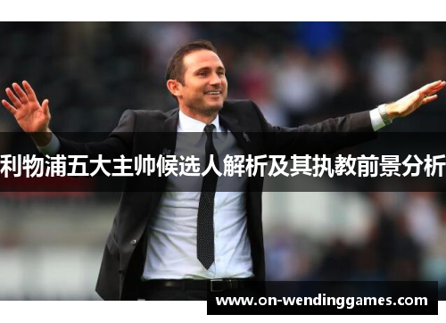 利物浦五大主帅候选人解析及其执教前景分析