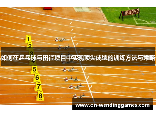 如何在乒乓球与田径项目中实现顶尖成绩的训练方法与策略