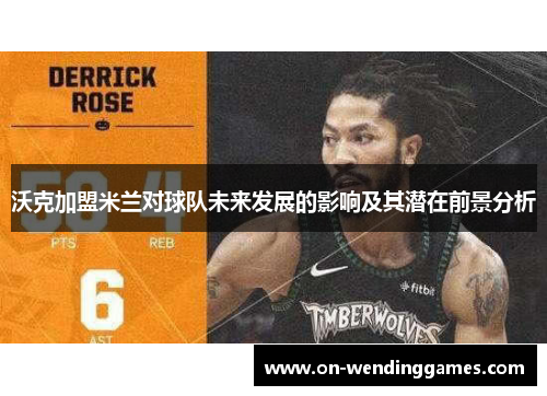 沃克加盟米兰对球队未来发展的影响及其潜在前景分析