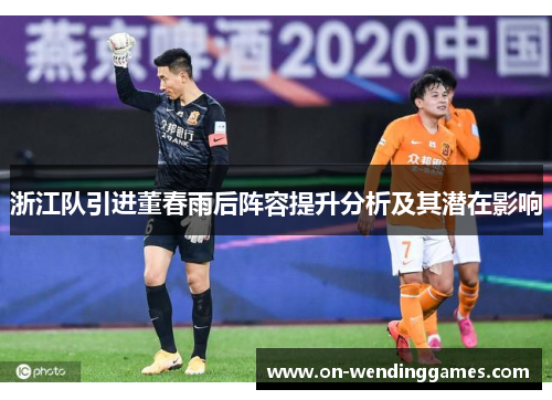 浙江队引进董春雨后阵容提升分析及其潜在影响