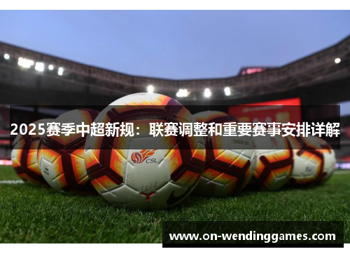2025赛季中超新规：联赛调整和重要赛事安排详解