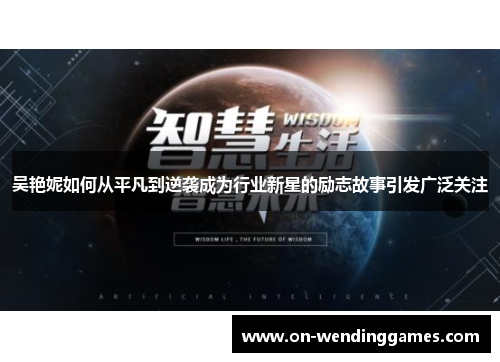 吴艳妮如何从平凡到逆袭成为行业新星的励志故事引发广泛关注