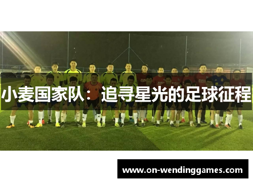 小麦国家队：追寻星光的足球征程
