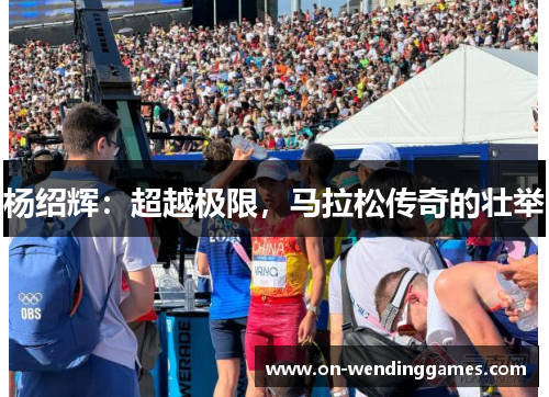 杨绍辉：超越极限，马拉松传奇的壮举