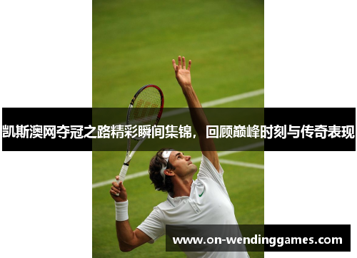 凯斯澳网夺冠之路精彩瞬间集锦，回顾巅峰时刻与传奇表现