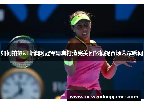 如何拍摄凯斯澳网冠军写真打造完美回忆捕捉赛场荣耀瞬间