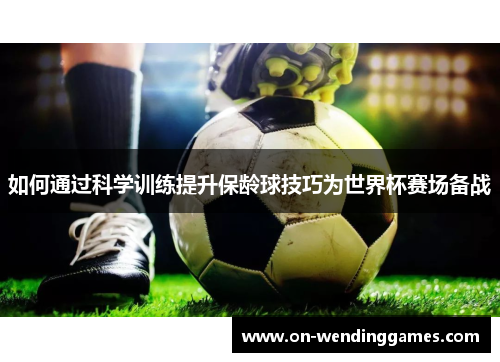 如何通过科学训练提升保龄球技巧为世界杯赛场备战