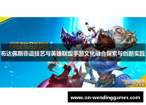 布达佩斯非遗技艺与英雄联盟手游文化融合探索与创新实践
