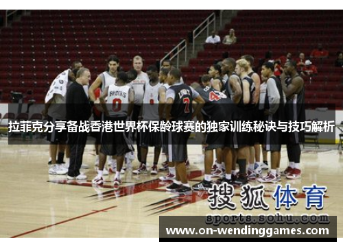 拉菲克分享备战香港世界杯保龄球赛的独家训练秘诀与技巧解析