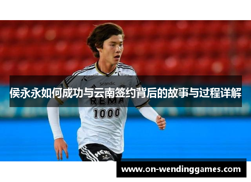 侯永永如何成功与云南签约背后的故事与过程详解