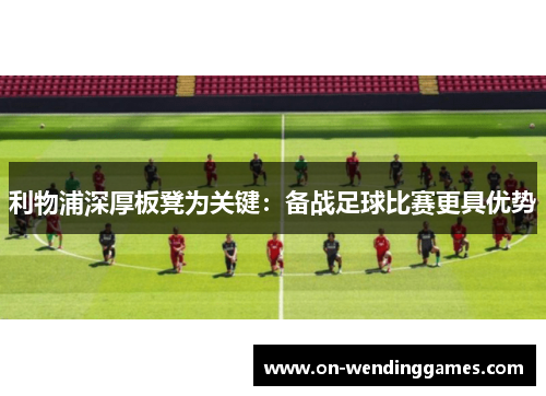 利物浦深厚板凳为关键：备战足球比赛更具优势