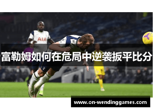 富勒姆如何在危局中逆袭扳平比分