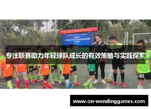 专注联赛助力年轻球队成长的有效策略与实践探索