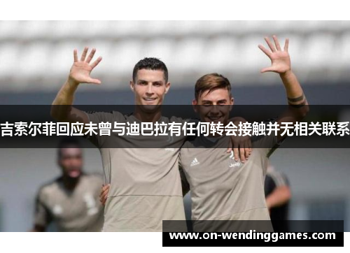 吉索尔菲回应未曾与迪巴拉有任何转会接触并无相关联系