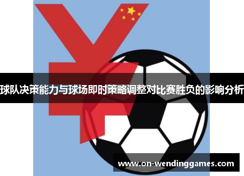 球队决策能力与球场即时策略调整对比赛胜负的影响分析