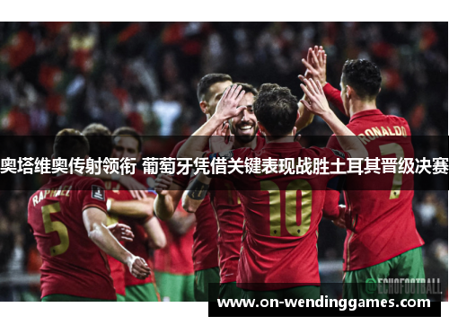 奥塔维奥传射领衔 葡萄牙凭借关键表现战胜土耳其晋级决赛