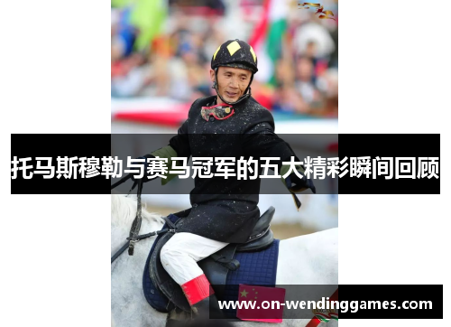 托马斯穆勒与赛马冠军的五大精彩瞬间回顾