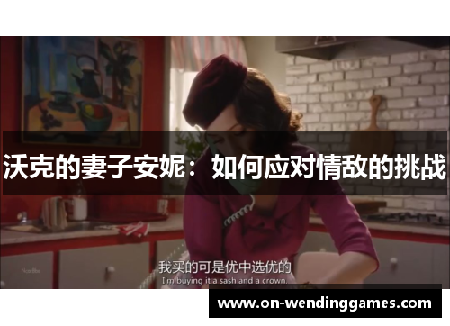 沃克的妻子安妮：如何应对情敌的挑战