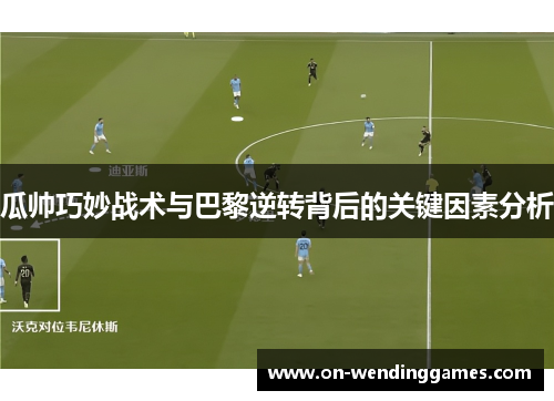 瓜帅巧妙战术与巴黎逆转背后的关键因素分析