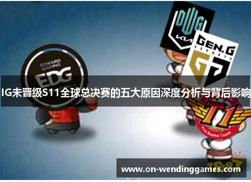 IG未晋级S11全球总决赛的五大原因深度分析与背后影响