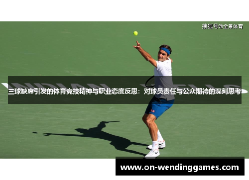 三球缺席引发的体育竞技精神与职业态度反思：对球员责任与公众期待的深刻思考