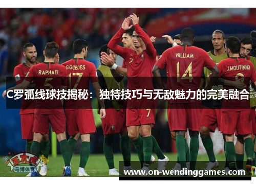 C罗弧线球技揭秘：独特技巧与无敌魅力的完美融合
