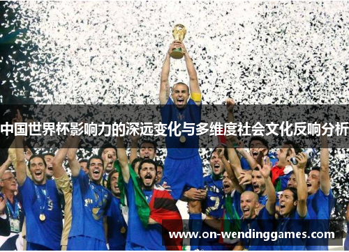 中国世界杯影响力的深远变化与多维度社会文化反响分析