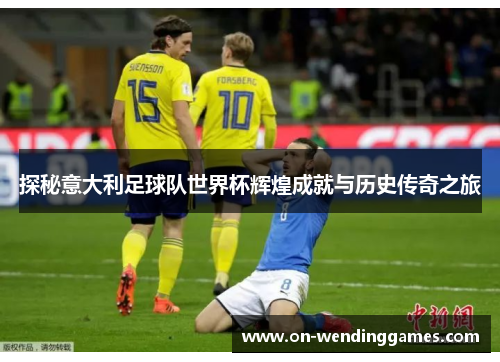 探秘意大利足球队世界杯辉煌成就与历史传奇之旅