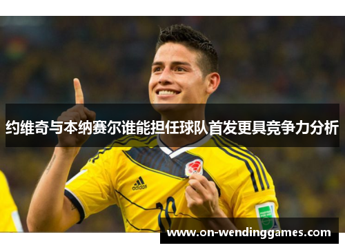 约维奇与本纳赛尔谁能担任球队首发更具竞争力分析