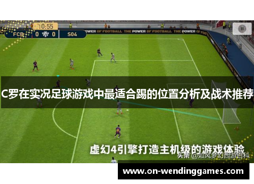 C罗在实况足球游戏中最适合踢的位置分析及战术推荐