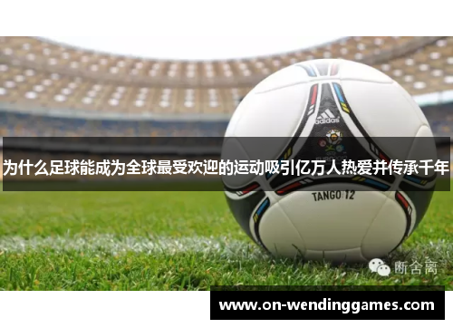 为什么足球能成为全球最受欢迎的运动吸引亿万人热爱并传承千年